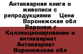  Антикварная книга о живописи с репродукциями  › Цена ­ 2 000 - Воронежская обл., Воронеж г. Коллекционирование и антиквариат » Антиквариат   . Воронежская обл.